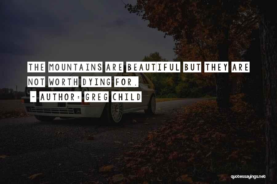 Greg Child Quotes: The Mountains Are Beautiful But They Are Not Worth Dying For.
