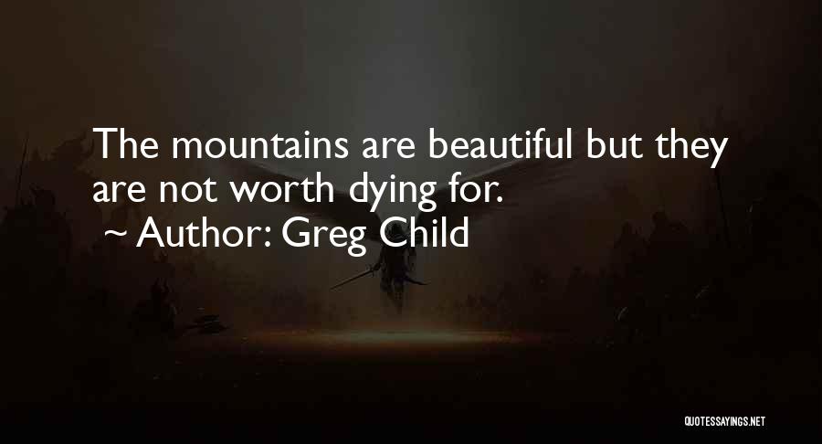 Greg Child Quotes: The Mountains Are Beautiful But They Are Not Worth Dying For.