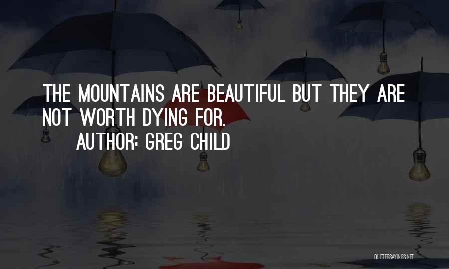 Greg Child Quotes: The Mountains Are Beautiful But They Are Not Worth Dying For.