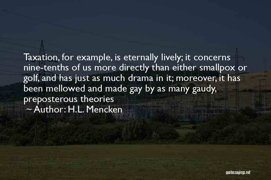 H.L. Mencken Quotes: Taxation, For Example, Is Eternally Lively; It Concerns Nine-tenths Of Us More Directly Than Either Smallpox Or Golf, And Has