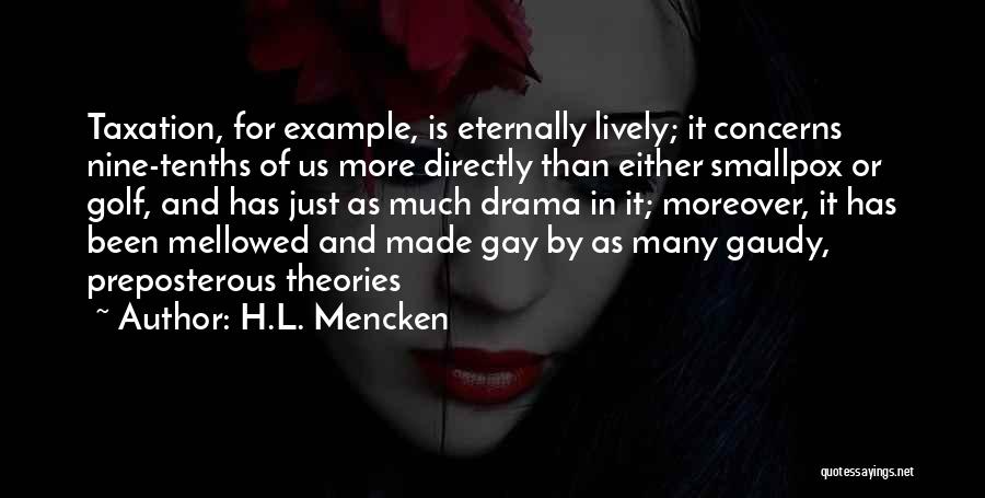 H.L. Mencken Quotes: Taxation, For Example, Is Eternally Lively; It Concerns Nine-tenths Of Us More Directly Than Either Smallpox Or Golf, And Has