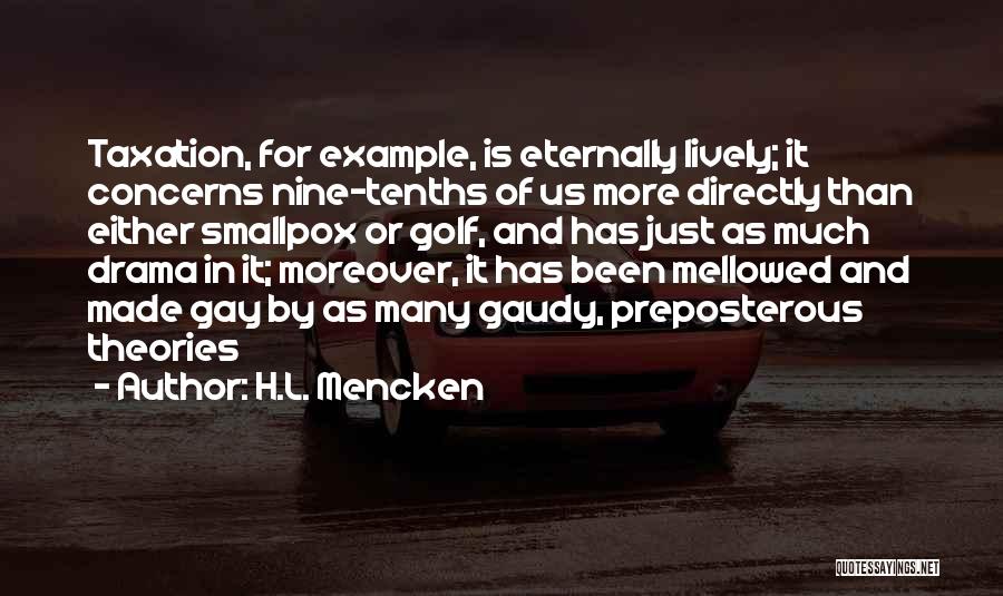 H.L. Mencken Quotes: Taxation, For Example, Is Eternally Lively; It Concerns Nine-tenths Of Us More Directly Than Either Smallpox Or Golf, And Has