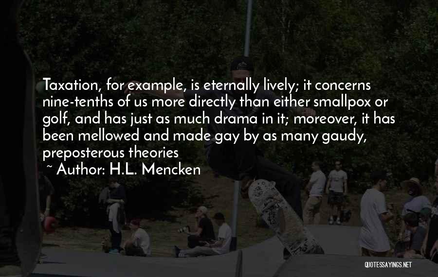 H.L. Mencken Quotes: Taxation, For Example, Is Eternally Lively; It Concerns Nine-tenths Of Us More Directly Than Either Smallpox Or Golf, And Has