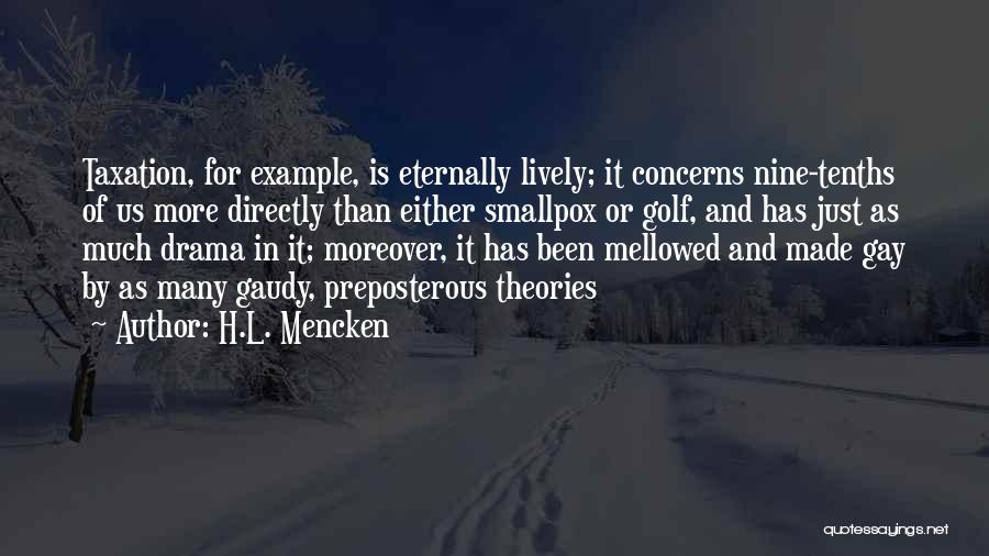 H.L. Mencken Quotes: Taxation, For Example, Is Eternally Lively; It Concerns Nine-tenths Of Us More Directly Than Either Smallpox Or Golf, And Has