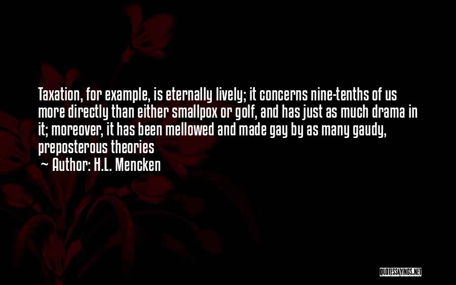 H.L. Mencken Quotes: Taxation, For Example, Is Eternally Lively; It Concerns Nine-tenths Of Us More Directly Than Either Smallpox Or Golf, And Has