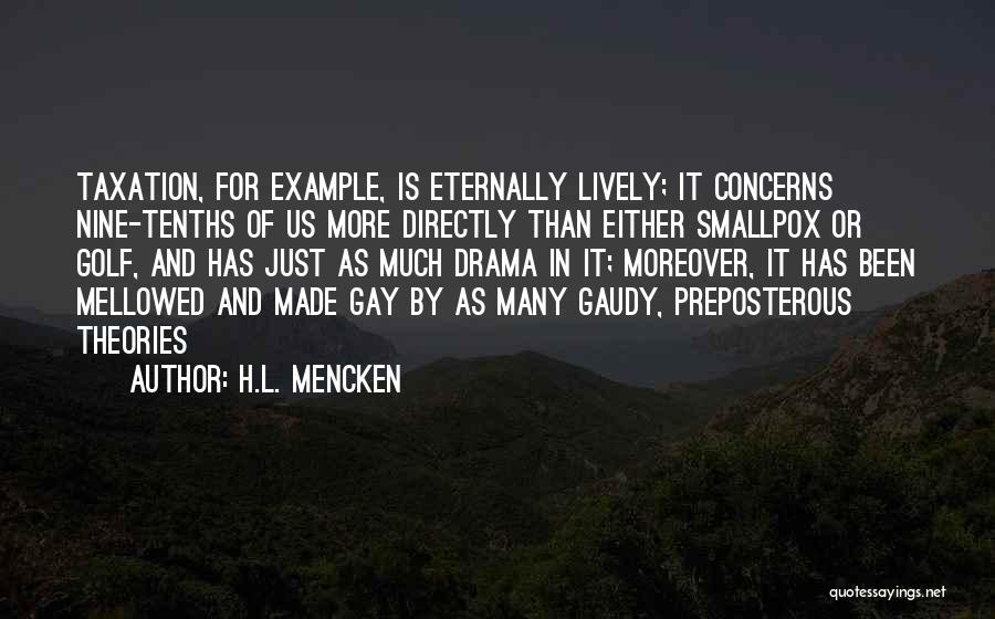 H.L. Mencken Quotes: Taxation, For Example, Is Eternally Lively; It Concerns Nine-tenths Of Us More Directly Than Either Smallpox Or Golf, And Has