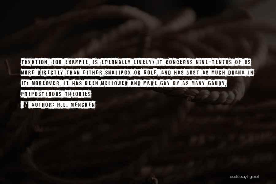 H.L. Mencken Quotes: Taxation, For Example, Is Eternally Lively; It Concerns Nine-tenths Of Us More Directly Than Either Smallpox Or Golf, And Has