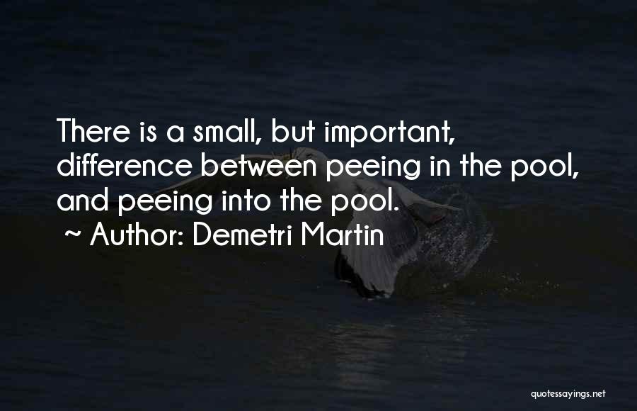 Demetri Martin Quotes: There Is A Small, But Important, Difference Between Peeing In The Pool, And Peeing Into The Pool.