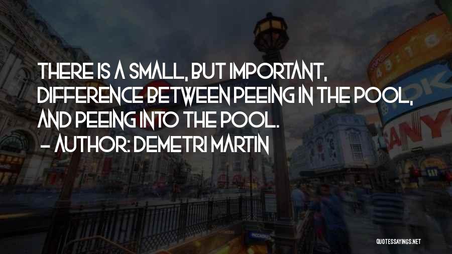 Demetri Martin Quotes: There Is A Small, But Important, Difference Between Peeing In The Pool, And Peeing Into The Pool.