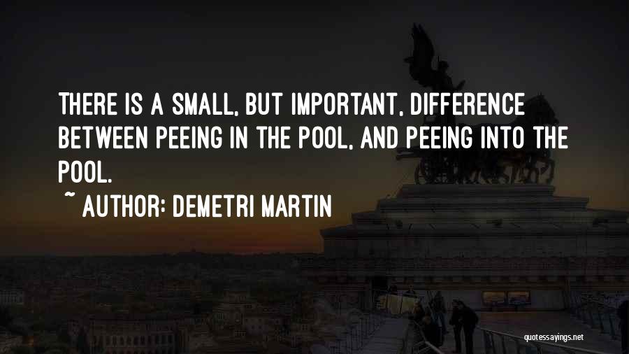 Demetri Martin Quotes: There Is A Small, But Important, Difference Between Peeing In The Pool, And Peeing Into The Pool.
