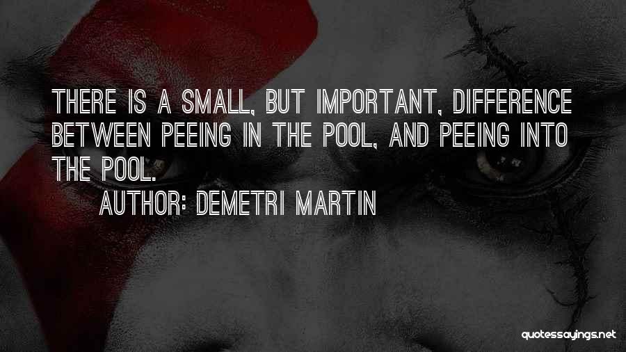 Demetri Martin Quotes: There Is A Small, But Important, Difference Between Peeing In The Pool, And Peeing Into The Pool.