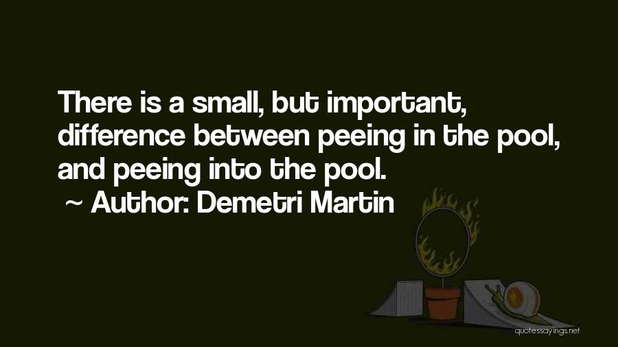 Demetri Martin Quotes: There Is A Small, But Important, Difference Between Peeing In The Pool, And Peeing Into The Pool.