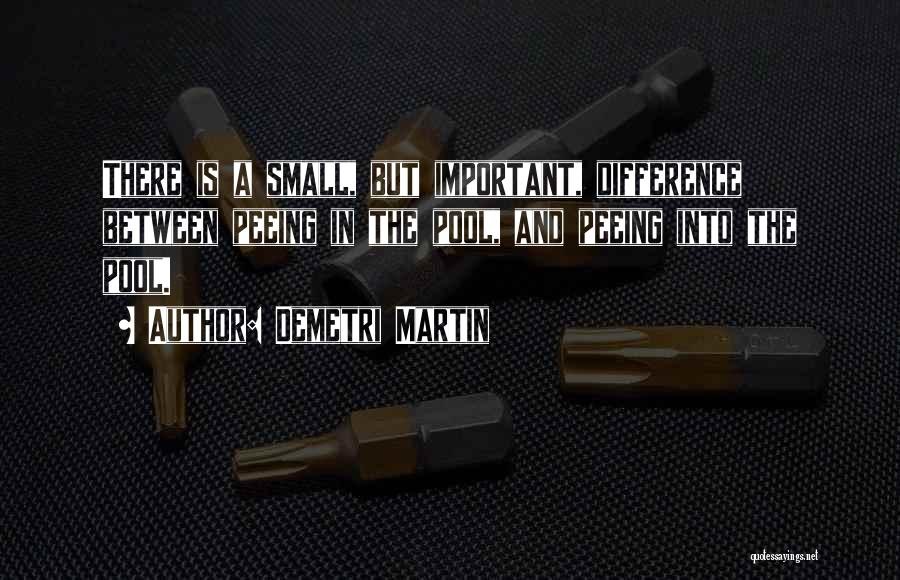 Demetri Martin Quotes: There Is A Small, But Important, Difference Between Peeing In The Pool, And Peeing Into The Pool.