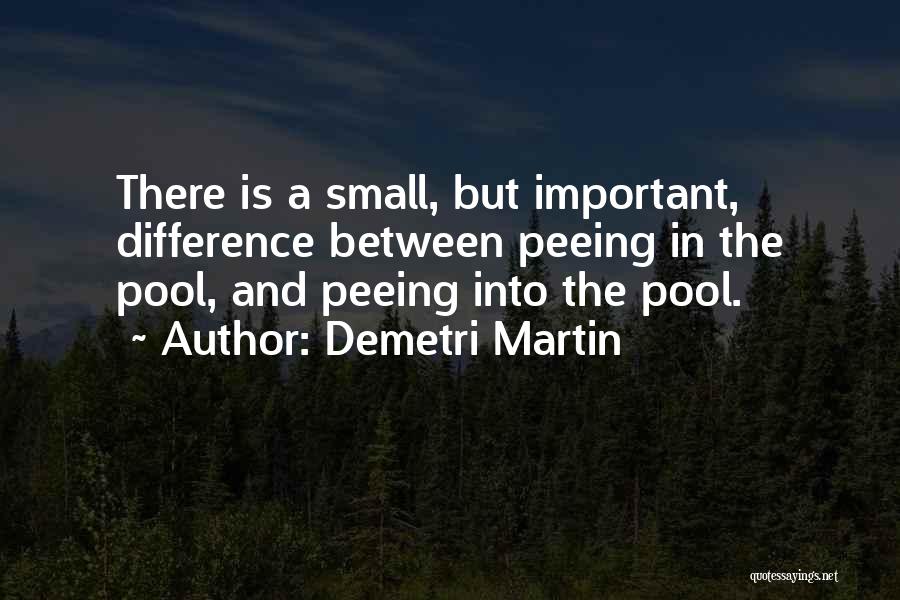 Demetri Martin Quotes: There Is A Small, But Important, Difference Between Peeing In The Pool, And Peeing Into The Pool.