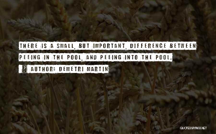 Demetri Martin Quotes: There Is A Small, But Important, Difference Between Peeing In The Pool, And Peeing Into The Pool.