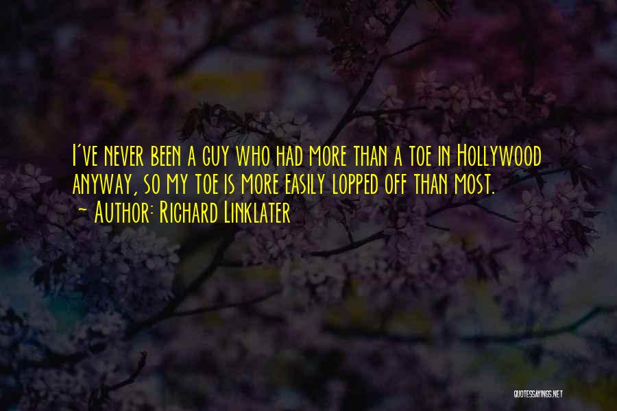 Richard Linklater Quotes: I've Never Been A Guy Who Had More Than A Toe In Hollywood Anyway, So My Toe Is More Easily