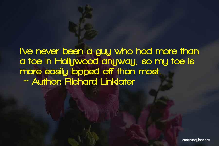 Richard Linklater Quotes: I've Never Been A Guy Who Had More Than A Toe In Hollywood Anyway, So My Toe Is More Easily