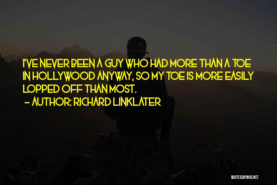 Richard Linklater Quotes: I've Never Been A Guy Who Had More Than A Toe In Hollywood Anyway, So My Toe Is More Easily