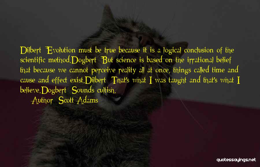 Scott Adams Quotes: Dilbert: Evolution Must Be True Because It Is A Logical Conclusion Of The Scientific Method.dogbert: But Science Is Based On