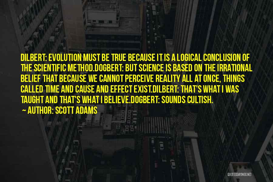 Scott Adams Quotes: Dilbert: Evolution Must Be True Because It Is A Logical Conclusion Of The Scientific Method.dogbert: But Science Is Based On