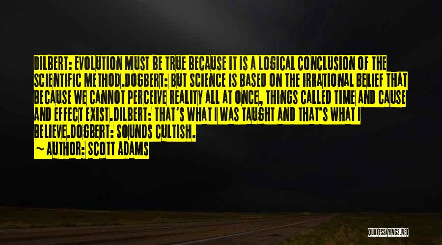 Scott Adams Quotes: Dilbert: Evolution Must Be True Because It Is A Logical Conclusion Of The Scientific Method.dogbert: But Science Is Based On