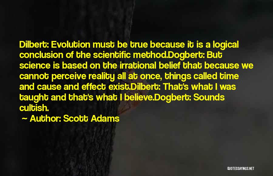 Scott Adams Quotes: Dilbert: Evolution Must Be True Because It Is A Logical Conclusion Of The Scientific Method.dogbert: But Science Is Based On