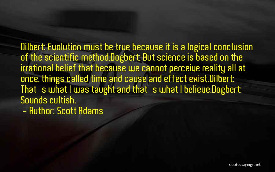 Scott Adams Quotes: Dilbert: Evolution Must Be True Because It Is A Logical Conclusion Of The Scientific Method.dogbert: But Science Is Based On