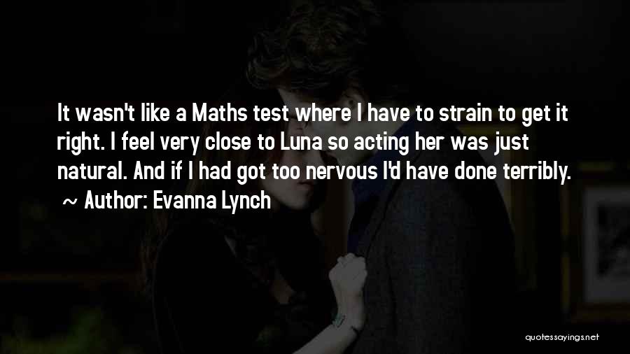 Evanna Lynch Quotes: It Wasn't Like A Maths Test Where I Have To Strain To Get It Right. I Feel Very Close To