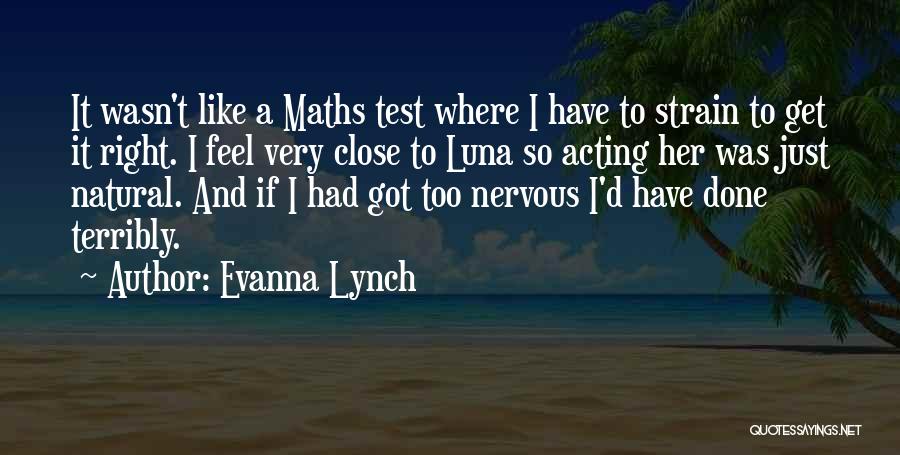 Evanna Lynch Quotes: It Wasn't Like A Maths Test Where I Have To Strain To Get It Right. I Feel Very Close To