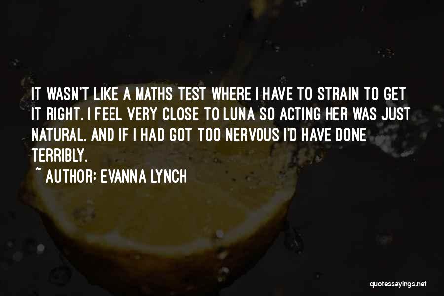 Evanna Lynch Quotes: It Wasn't Like A Maths Test Where I Have To Strain To Get It Right. I Feel Very Close To