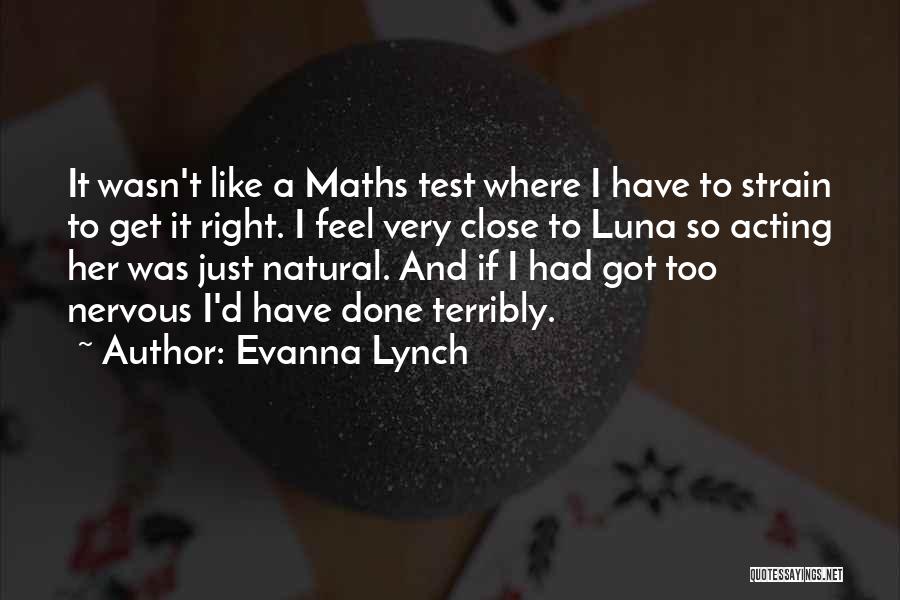 Evanna Lynch Quotes: It Wasn't Like A Maths Test Where I Have To Strain To Get It Right. I Feel Very Close To