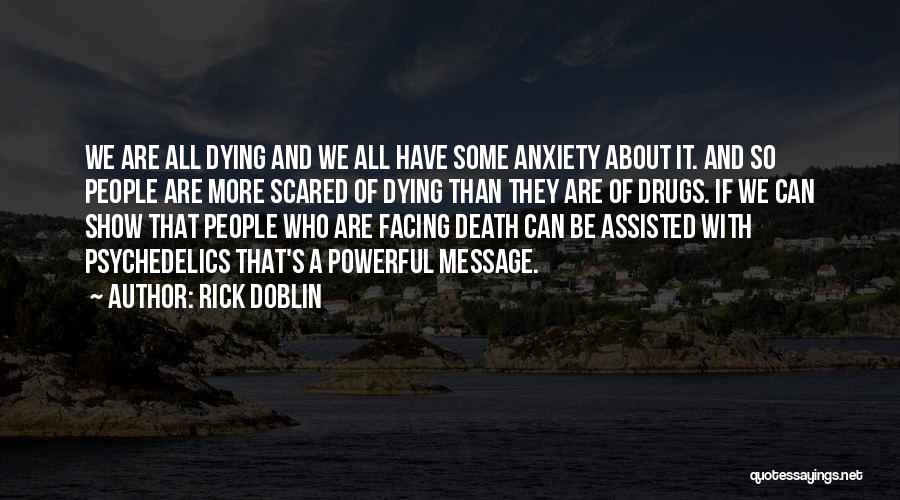 Rick Doblin Quotes: We Are All Dying And We All Have Some Anxiety About It. And So People Are More Scared Of Dying