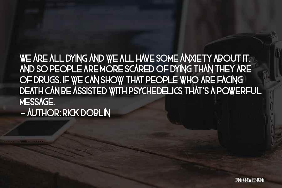 Rick Doblin Quotes: We Are All Dying And We All Have Some Anxiety About It. And So People Are More Scared Of Dying