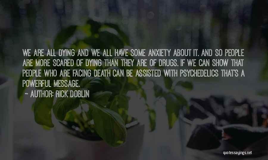 Rick Doblin Quotes: We Are All Dying And We All Have Some Anxiety About It. And So People Are More Scared Of Dying