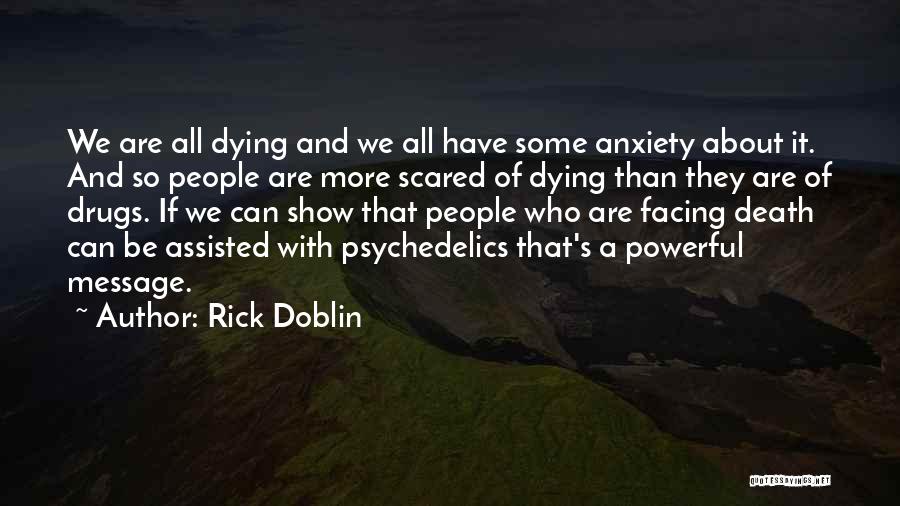 Rick Doblin Quotes: We Are All Dying And We All Have Some Anxiety About It. And So People Are More Scared Of Dying