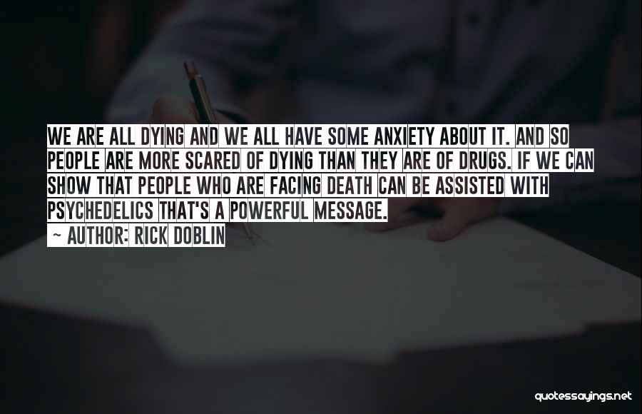 Rick Doblin Quotes: We Are All Dying And We All Have Some Anxiety About It. And So People Are More Scared Of Dying