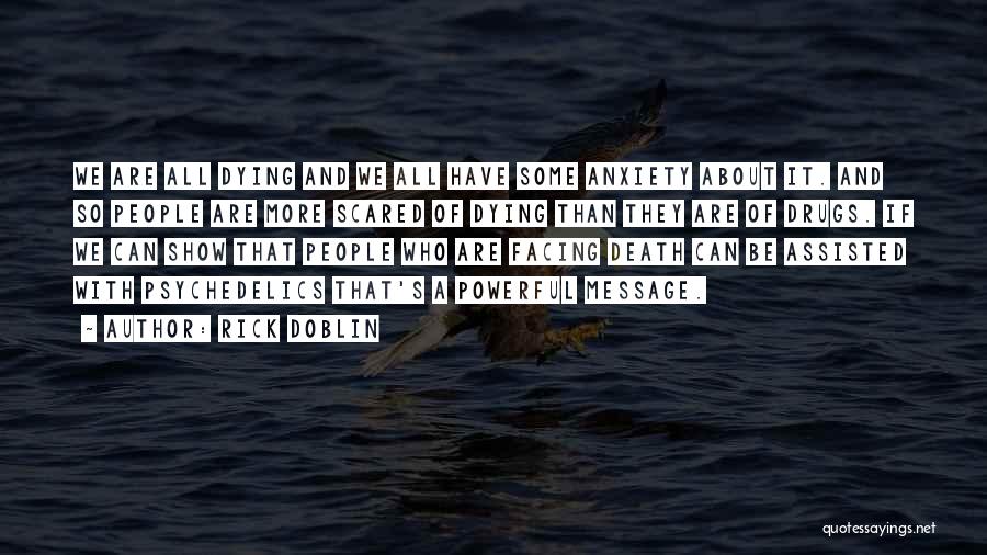 Rick Doblin Quotes: We Are All Dying And We All Have Some Anxiety About It. And So People Are More Scared Of Dying