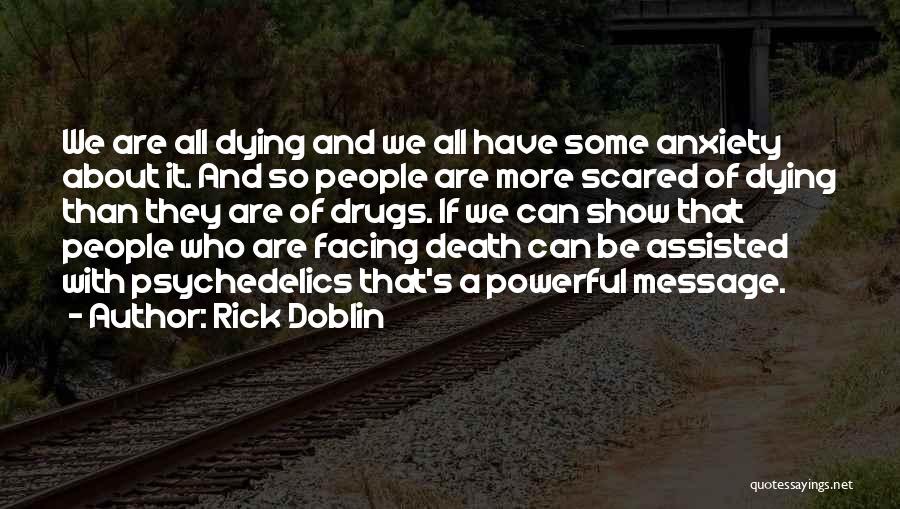 Rick Doblin Quotes: We Are All Dying And We All Have Some Anxiety About It. And So People Are More Scared Of Dying