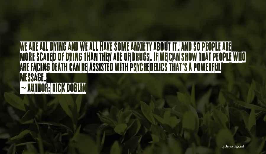 Rick Doblin Quotes: We Are All Dying And We All Have Some Anxiety About It. And So People Are More Scared Of Dying