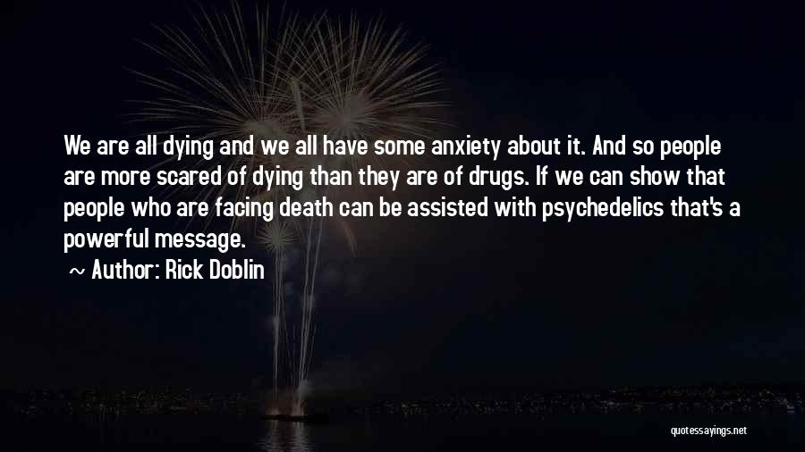 Rick Doblin Quotes: We Are All Dying And We All Have Some Anxiety About It. And So People Are More Scared Of Dying