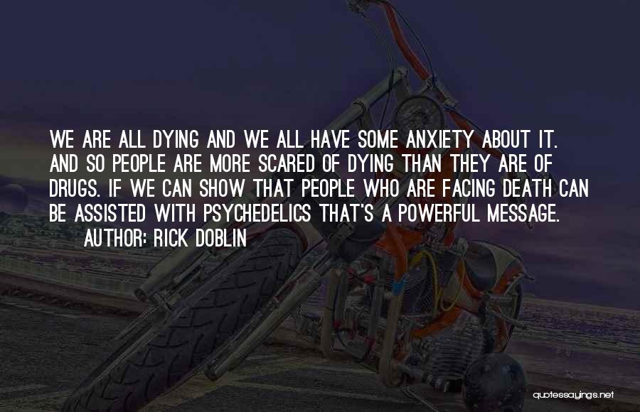 Rick Doblin Quotes: We Are All Dying And We All Have Some Anxiety About It. And So People Are More Scared Of Dying