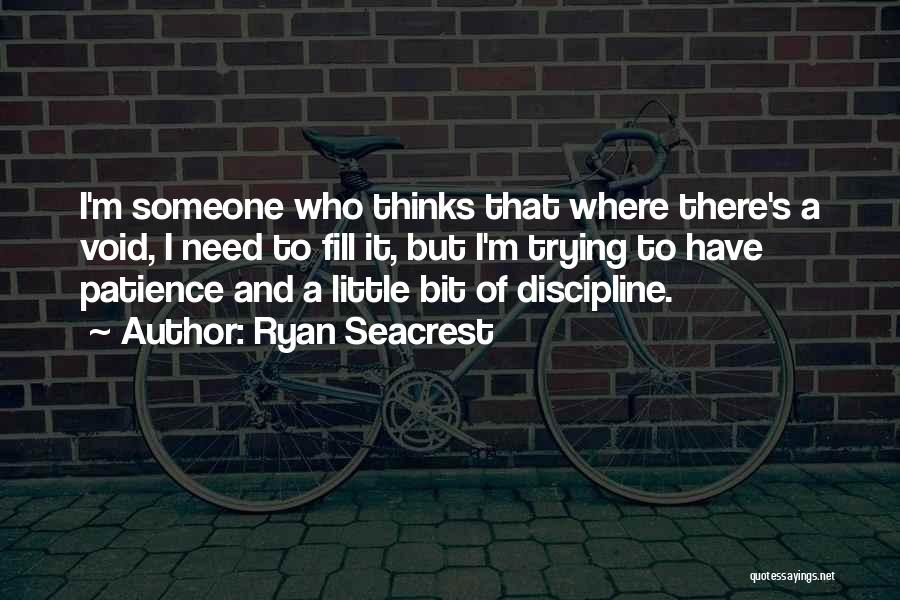 Ryan Seacrest Quotes: I'm Someone Who Thinks That Where There's A Void, I Need To Fill It, But I'm Trying To Have Patience