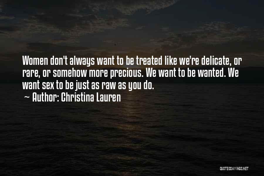 Christina Lauren Quotes: Women Don't Always Want To Be Treated Like We're Delicate, Or Rare, Or Somehow More Precious. We Want To Be