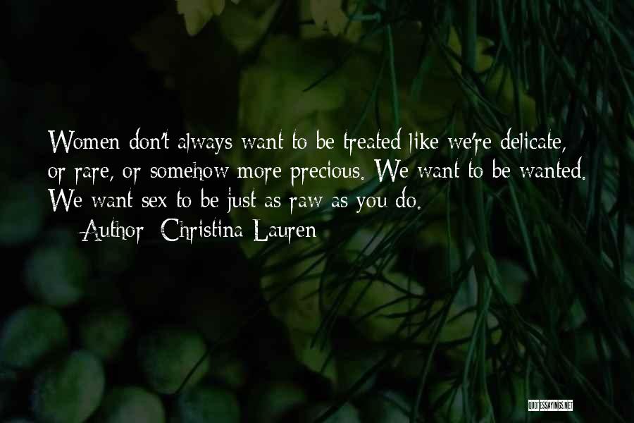 Christina Lauren Quotes: Women Don't Always Want To Be Treated Like We're Delicate, Or Rare, Or Somehow More Precious. We Want To Be