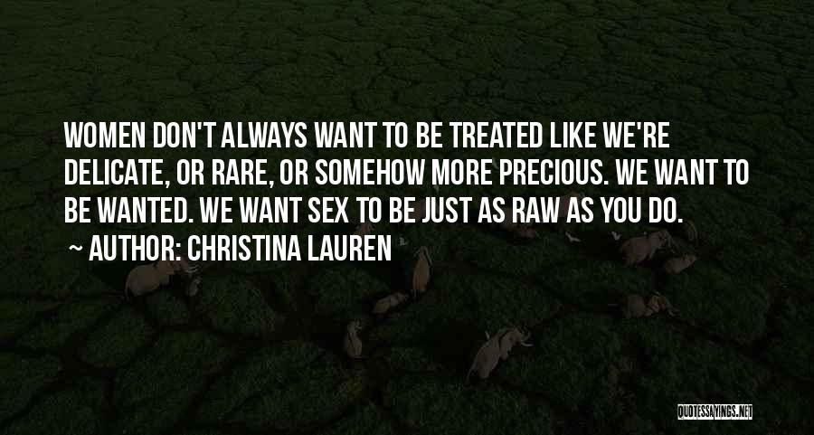 Christina Lauren Quotes: Women Don't Always Want To Be Treated Like We're Delicate, Or Rare, Or Somehow More Precious. We Want To Be