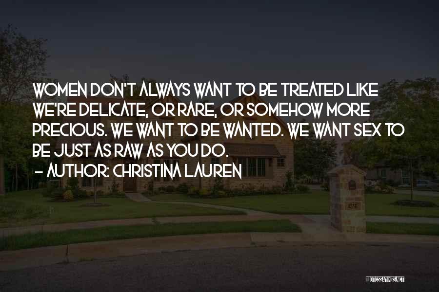 Christina Lauren Quotes: Women Don't Always Want To Be Treated Like We're Delicate, Or Rare, Or Somehow More Precious. We Want To Be