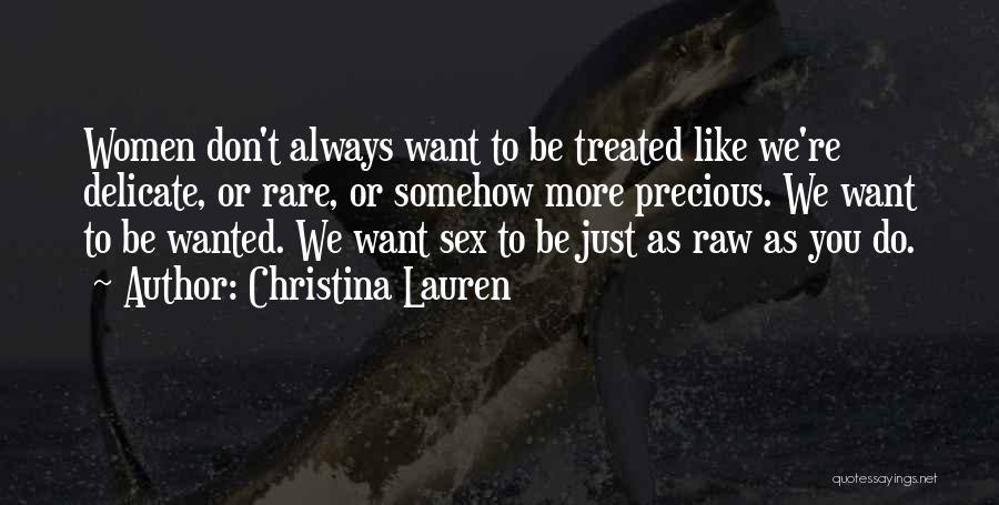 Christina Lauren Quotes: Women Don't Always Want To Be Treated Like We're Delicate, Or Rare, Or Somehow More Precious. We Want To Be