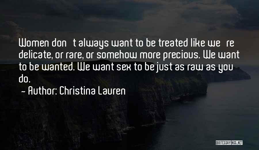 Christina Lauren Quotes: Women Don't Always Want To Be Treated Like We're Delicate, Or Rare, Or Somehow More Precious. We Want To Be