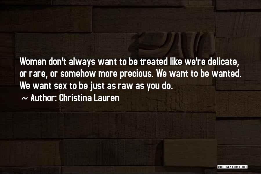 Christina Lauren Quotes: Women Don't Always Want To Be Treated Like We're Delicate, Or Rare, Or Somehow More Precious. We Want To Be