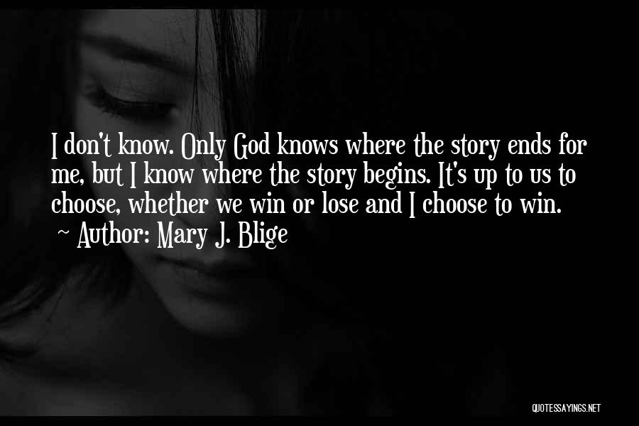 Mary J. Blige Quotes: I Don't Know. Only God Knows Where The Story Ends For Me, But I Know Where The Story Begins. It's